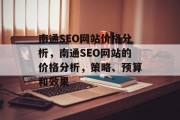 南通SEO网站价格分析，南通SEO网站的价格分析，策略、预算和效果