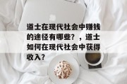 道士在现代社会中赚钱的途径有哪些?,道士如何在现代社会中获得收入?