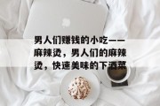 男人们赚钱的小吃——麻辣烫,男人们的麻辣烫,快速美味的下酒菜 男人们赚钱的小吃——麻辣烫,男人们的麻辣烫,快速美味的下酒菜