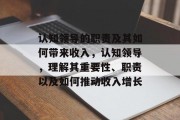 认知领导的职责及其如何带来收入，认知领导，理解其重要性、职责以及如何推动收入增长