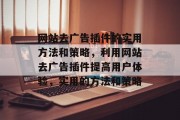 网站去广告插件的实用方法和策略，利用网站去广告插件提高用户体验，实用的方法和策略