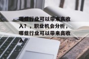 哪些行业可以带来高收入?,职业机会分析,哪些行业可以带来高收入 哪些行业可以带来高收入?,职业机会分析,哪些行业可以带来高收入