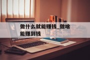 做什么就能赚钱_做啥能赚到钱