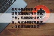 岳阳手机网站制作，打造高效便捷的移动信息平台，岳阳移动信息平台，专业手机网站制作，体验高效便捷服务