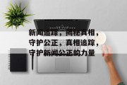 新闻追踪，揭秘真相，守护公正，真相追踪，守护新闻公正的力量