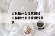 山林做什么生意赚钱_山林做什么生意赚钱最快