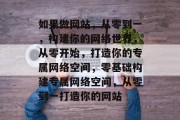 如果做网站，从零到一，构建你的网络世界，从零开始，打造你的专属网络空间，零基础构建专属网络空间，从零到一打造你的网站