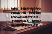 如何在上海找到适合你的暴富之道,做销售的秘诀与成功经验分享,上海销售达人,销售秘籍与成功的经验分享