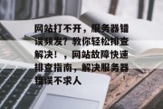 网站打不开，服务器错误频发？教你轻松排查解决！，网站故障快速排查指南，解决服务器错误不求人