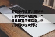 打造个性博客，揭秘热门博客类网站模板，个性化博客搭建指南，热门网站模板大揭秘