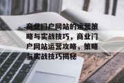 商业门户网站的运营策略与实战技巧，商业门户网站运营攻略，策略与实战技巧揭秘