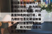阿拉善盟网站制作，打造地区特色，助力阿拉善盟信息化发展，阿拉善盟特色网站打造，助力地区信息化建设新篇章，阿拉善盟特色网站打造，助力地区信息化建设新篇章