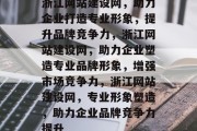 浙江网站建设网，助力企业打造专业形象，提升品牌竞争力，浙江网站建设网，助力企业塑造专业品牌形象，增强市场竞争力，浙江网站建设网，专业形象塑造，助力企业品牌竞争力提升