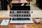 2021年度热点新闻盘点，回顾与展望，2021年度热点新闻大盘点，回顾与前瞻