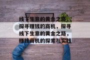 线下生意的黄金之路,探寻赚钱的商机,探寻线下生意的黄金之路,赚钱商机的探索与实践 线下生意的黄金之路,探寻赚钱的商机,探寻线下生意的黄金之路,赚钱商机的探索与实践