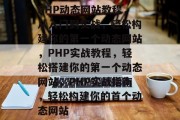 PHP动态网站教程，从入门到实战，轻松构建你的第一个动态网站，PHP实战教程，轻松搭建你的第一个动态网站，PHP实战指南，轻松构建你的首个动态网站