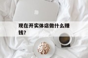 现在开实体店做什么赚钱?