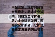 网站管家，守护网站安全与稳定，助力企业成功，网站安全守护者，助力企业稳定发展，网站安全护航者，守护企业稳定发展的网站管家