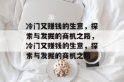 冷门又赚钱的生意,探索与发掘的商机之路,冷门又赚钱的生意,探索与发掘的商机之路 冷门又赚钱的生意,探索与发掘的商机之路,冷门又赚钱的生意,探索与发掘的商机之路