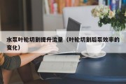水泵叶轮切割提升流量（叶轮切割后泵效率的变化）