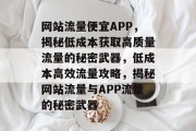 网站流量便宜APP，揭秘低成本获取高质量流量的秘密武器，低成本高效流量攻略，揭秘网站流量与APP流量的秘密武器