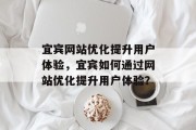 宜宾网站优化提升用户体验，宜宾如何通过网站优化提升用户体验？