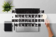 揭秘仿牌网站流量之谜，如何吸引海量访客？破解仿牌网站流量密码，吸引海量访客之道