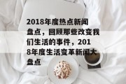 2018年度热点新闻盘点，回顾那些改变我们生活的事件，2018年度生活变革新闻大盘点