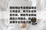 德阳地区专业网站建设公司盘点，助力企业转型升级，德阳专业网站建设公司精选，助力企业数字化升级之路