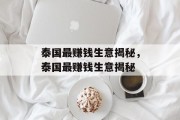 泰国最赚钱生意揭秘,泰国最赚钱生意揭秘 泰国最赚钱生意揭秘,泰国最赚钱生意揭秘