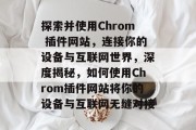 探索并使用Chrom 插件网站，连接你的设备与互联网世界，深度揭秘，如何使用Chrom插件网站将你的设备与互联网无缝对接