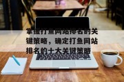 掌握打鱼网站排名的关键策略，确定打鱼网站排名的十大关键策略