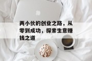 两小伙的创业之路，从零到成功，探索生意赚钱之道