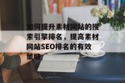 如何提升素材网站的搜索引擎排名，提高素材网站SEO排名的有效策略