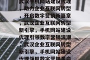 武汉手机网站建设代理，助力企业互联网转型，开启数字营销新篇章，武汉企业互联网转型新引擎，手机网站建设代理引领数字营销浪潮，武汉企业互联网转型新引擎，手机网站建设代理领航数字营销革命