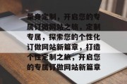 量身定制，开启您的专属订做网站之旅，定制专属，探索您的个性化订做网站新篇章，打造个性定制之旅，开启您的专属订做网站新篇章