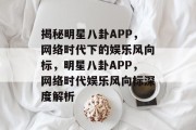 揭秘明星八卦APP，网络时代下的娱乐风向标，明星八卦APP，网络时代娱乐风向标深度解析