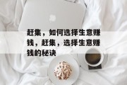 赶集,如何选择生意赚钱,赶集,选择生意赚钱的秘诀 赶集,如何选择生意赚钱,赶集,选择生意赚钱的秘诀