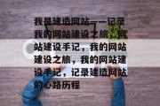 我是建造网站——记录我的网站建设之旅，网站建设手记，我的网站建设之旅，我的网站建设手记，记录建造网站的心路历程