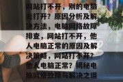 网站打不开，别的电脑能打开？原因分析及解决方法，电脑网络故障排查，网站打不开，他人电脑正常的原因及解决策略，网站打不开？他人电脑正常？揭秘电脑网络故障与解决之道