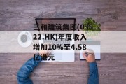 三和建筑集团(03822.HK)年度收入增加10%至4.58亿港元