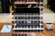 苏州知名高端网站建设网络公司，打造企业网络新名片，苏州顶尖企业网络形象塑造专家——高端网站建设网络公司风采展示，苏州顶尖企业网络形象塑造专家，高端网站建设网络公司风采解析