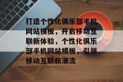 打造个性化俱乐部手机网站模板，开启移动互联新体验，个性化俱乐部手机网站模板，引领移动互联新潮流