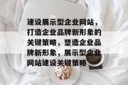 建设展示型企业网站，打造企业品牌新形象的关键策略，塑造企业品牌新形象，展示型企业网站建设关键策略