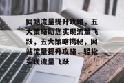 网站流量提升攻略，五大策略助您实现流量飞跃，五大策略揭秘，网站流量提升攻略，轻松实现流量飞跃
