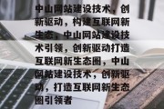 中山网站建设技术，创新驱动，构建互联网新生态，中山网站建设技术引领，创新驱动打造互联网新生态圈，中山网站建设技术，创新驱动，打造互联网新生态圈引领者