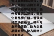 专注赣州网站建设，助力企业提升品牌形象，抢占网络市场先机，赣州专业网站建设，赋能企业品牌升级，引领网络市场新篇章，赣州专业网站建设，助力企业品牌升级，抢占网络市场制高点