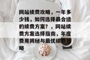 网站续费攻略，一年多少钱，如何选择最合适的续费方案？，网站续费方案选择指南，年度费用揭秘与最优续费策略