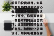 开设网店是一个非常有前景的投资项目，如果你有足够的资金和耐心去经营这个项目。在这个过程中，你需要掌握一些基本的网店运营技巧，比如如何选择合适的商品、如何优化店铺设计、如何吸引潜在客户等。