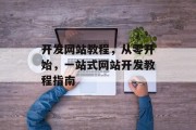 开发网站教程，从零开始，一站式网站开发教程指南